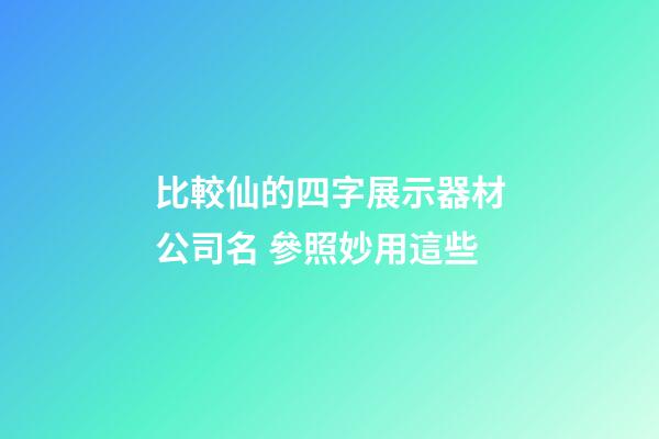 比較仙的四字展示器材公司名 參照妙用這些-第1張-公司起名-玄機派